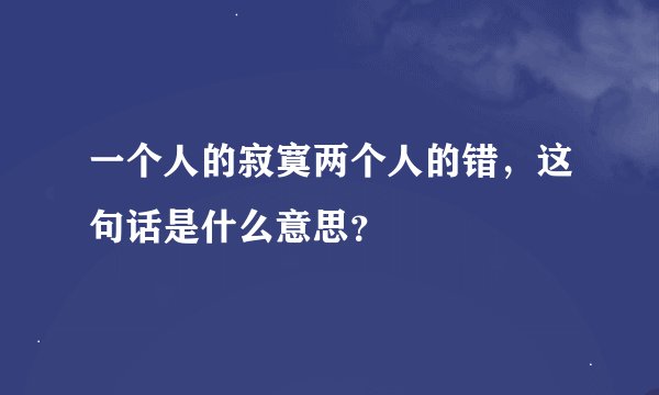 一个人的寂寞两个人的错，这句话是什么意思？