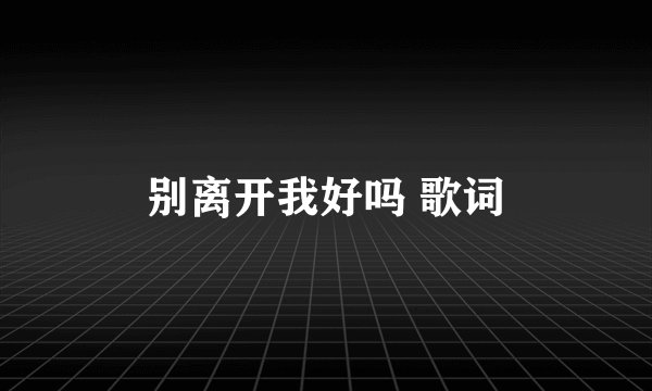 别离开我好吗 歌词