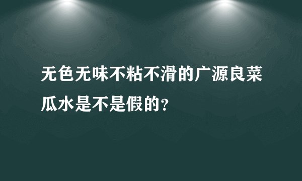 无色无味不粘不滑的广源良菜瓜水是不是假的？