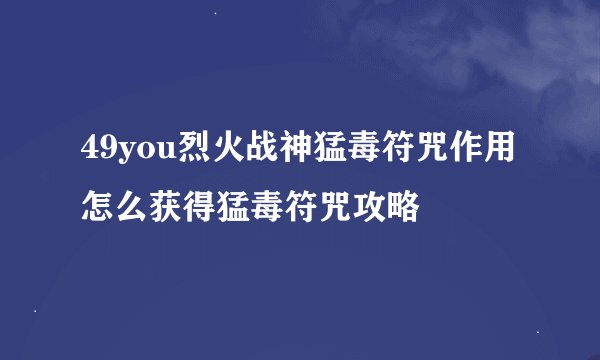 49you烈火战神猛毒符咒作用 怎么获得猛毒符咒攻略
