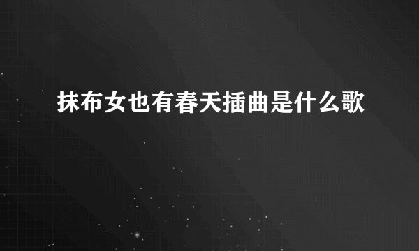 抹布女也有春天插曲是什么歌