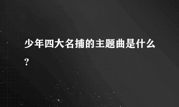 少年四大名捕的主题曲是什么？