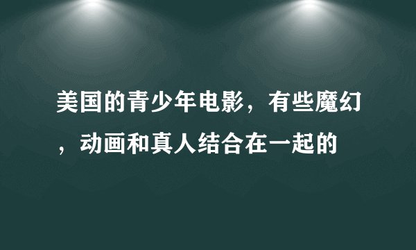 美国的青少年电影，有些魔幻，动画和真人结合在一起的