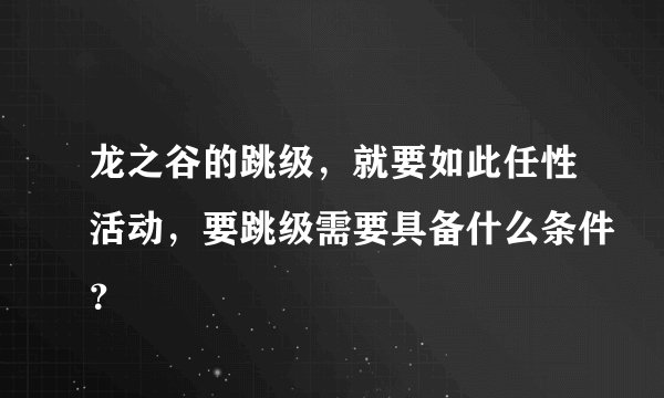 龙之谷的跳级，就要如此任性活动，要跳级需要具备什么条件？