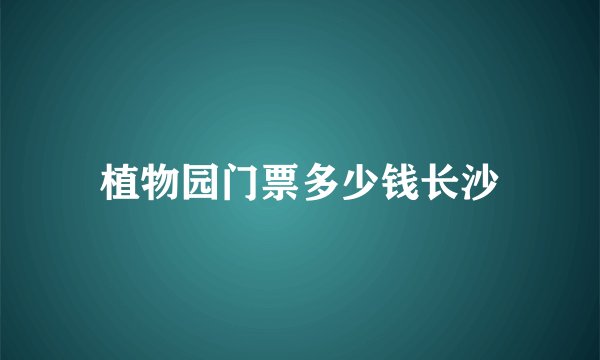 植物园门票多少钱长沙