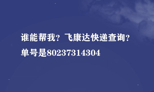 谁能帮我？飞康达快递查询？单号是80237314304