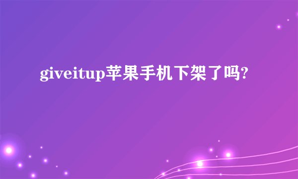 giveitup苹果手机下架了吗?