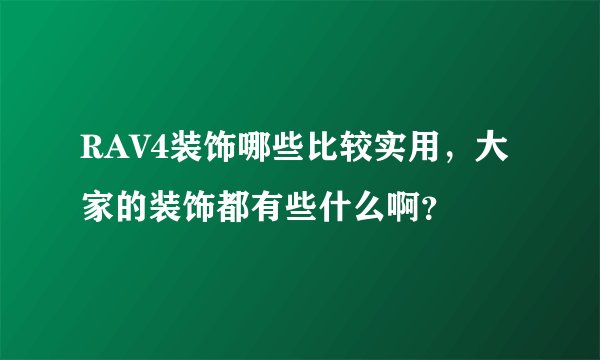 RAV4装饰哪些比较实用，大家的装饰都有些什么啊？