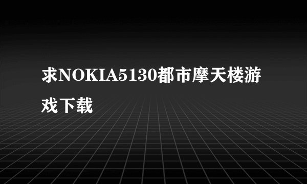 求NOKIA5130都市摩天楼游戏下载