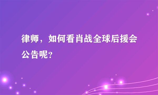 律师，如何看肖战全球后援会公告呢？