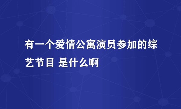 有一个爱情公寓演员参加的综艺节目 是什么啊