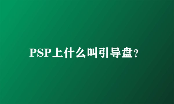 PSP上什么叫引导盘？