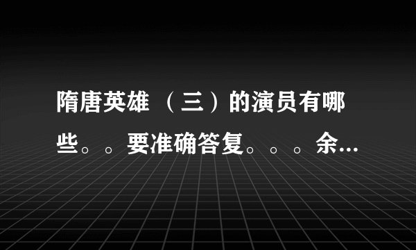 隋唐英雄 （三）的演员有哪些。。要准确答复。。。余少群还演李世民吗。。。急急急