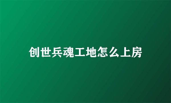 创世兵魂工地怎么上房