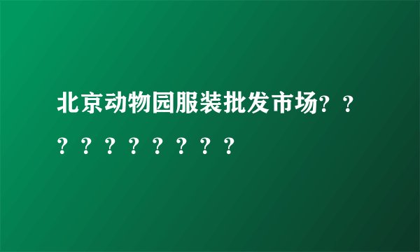 北京动物园服装批发市场？？？？？？？？？？