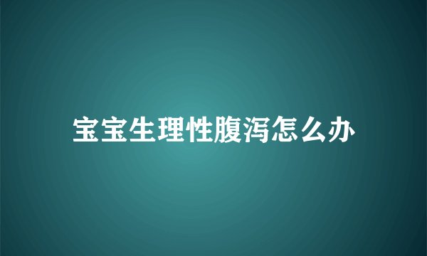 宝宝生理性腹泻怎么办