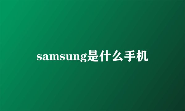 samsung是什么手机
