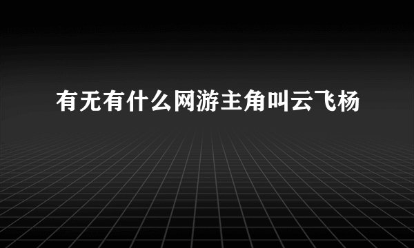 有无有什么网游主角叫云飞杨