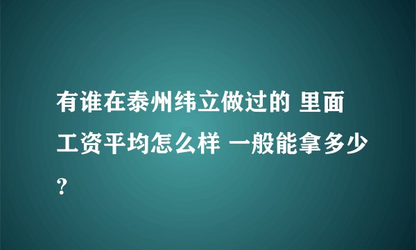 有谁在泰州纬立做过的 里面工资平均怎么样 一般能拿多少？