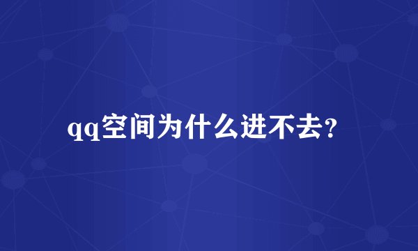 qq空间为什么进不去？