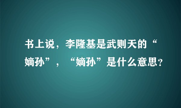 书上说，李隆基是武则天的“嫡孙”，“嫡孙”是什么意思？