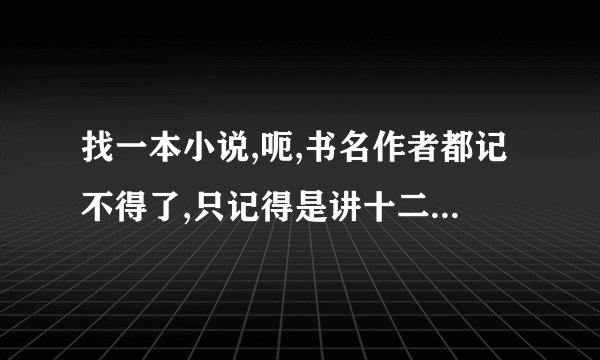 找一本小说,呃,书名作者都记不得了,只记得是讲十二个不同星座,性格不同的女孩,