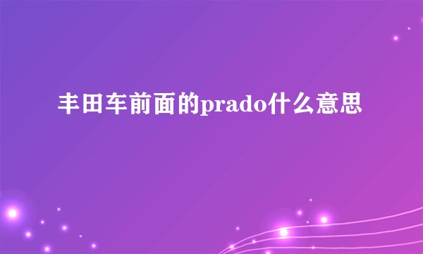 丰田车前面的prado什么意思