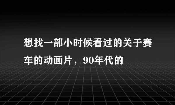 想找一部小时候看过的关于赛车的动画片，90年代的