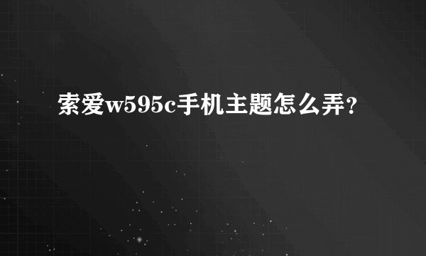 索爱w595c手机主题怎么弄？
