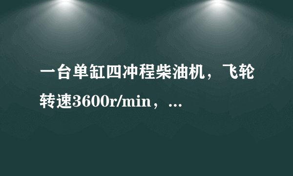 一台单缸四冲程柴油机，飞轮转速3600r/min，该柴油机活塞1s对外做功（）次，完成了几个工作循环