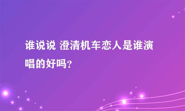 谁说说 澄清机车恋人是谁演唱的好吗？