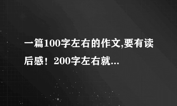 一篇100字左右的作文,要有读后感！200字左右就可以了！