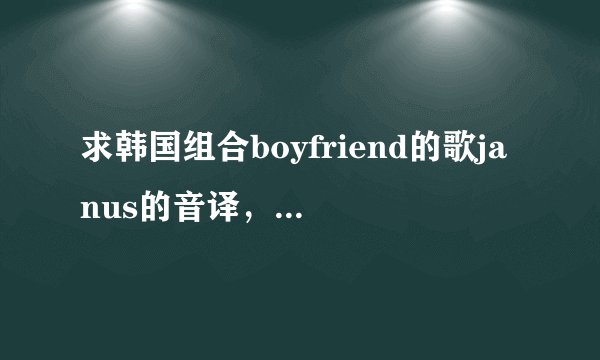 求韩国组合boyfriend的歌janus的音译，韩文歌词和中文歌词。
