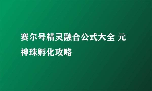 赛尔号精灵融合公式大全 元神珠孵化攻略