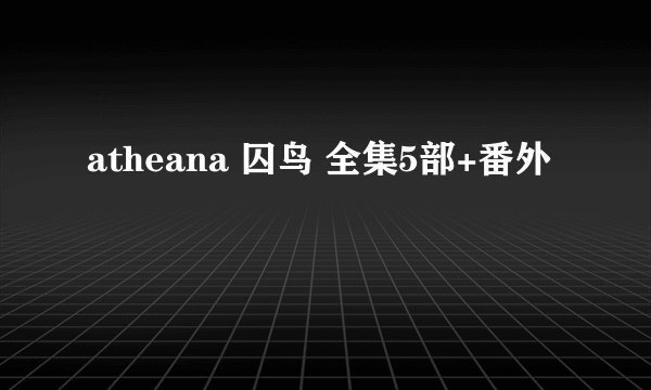 atheana 囚鸟 全集5部+番外