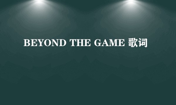 BEYOND THE GAME 歌词