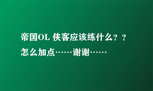 帝国OL 侠客应该练什么？？怎么加点……谢谢……