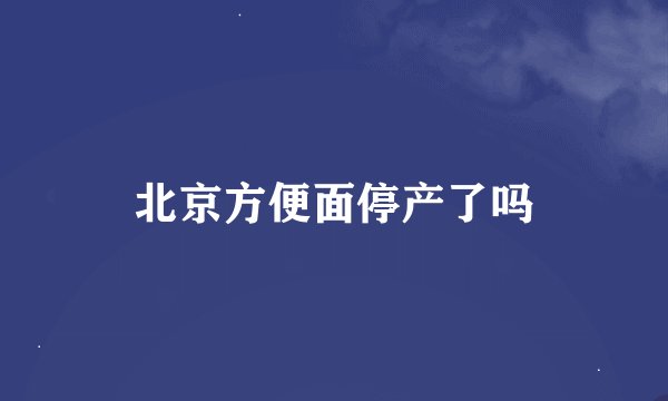 北京方便面停产了吗