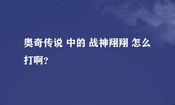 奥奇传说 中的 战神翔翔 怎么打啊？