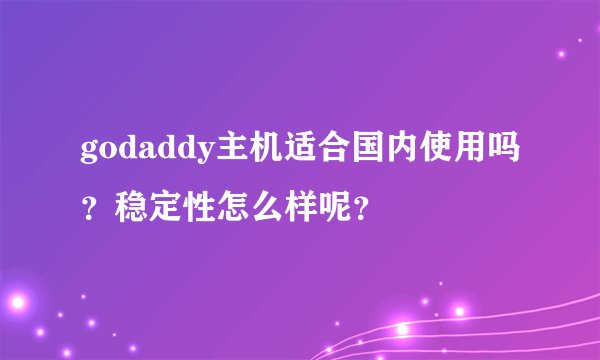 godaddy主机适合国内使用吗？稳定性怎么样呢？