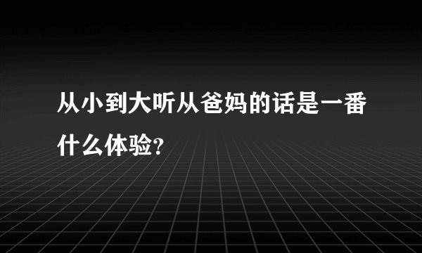 从小到大听从爸妈的话是一番什么体验？
