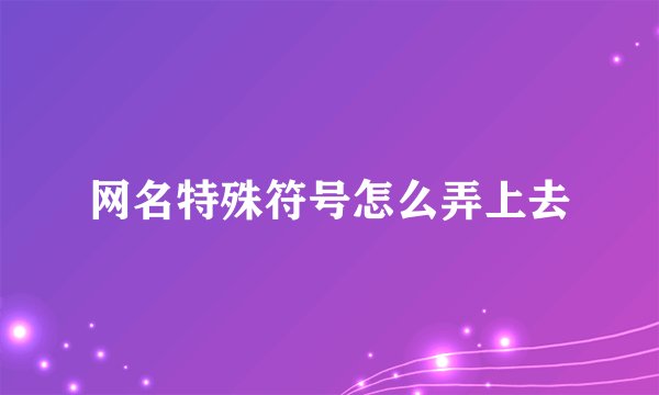 网名特殊符号怎么弄上去