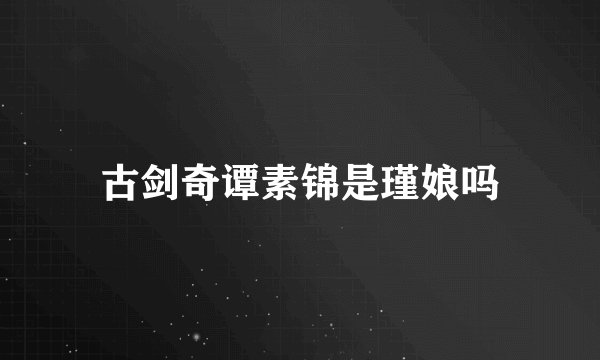 古剑奇谭素锦是瑾娘吗