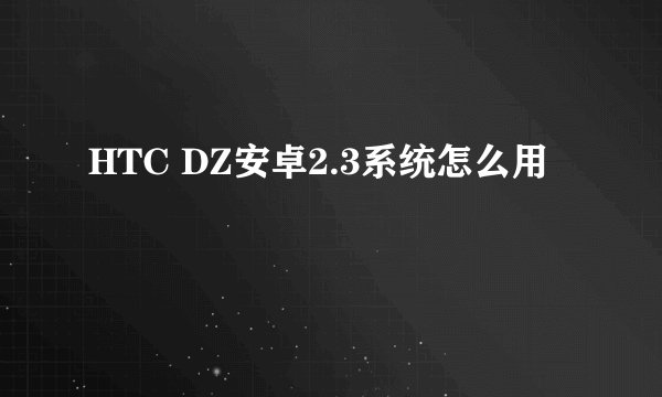 HTC DZ安卓2.3系统怎么用