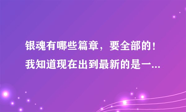 银魂有哪些篇章，要全部的！我知道现在出到最新的是一国倾城篇
