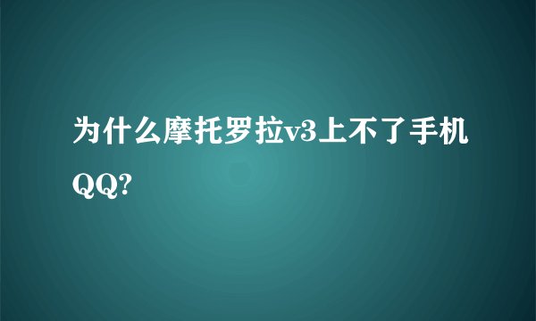 为什么摩托罗拉v3上不了手机QQ?