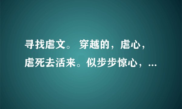 寻找虐文。 穿越的，虐心，虐死去活来。似步步惊心，东宫。谢谢各位。我会寻找满意答案给悬赏。 最好是有
