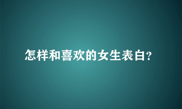 怎样和喜欢的女生表白？