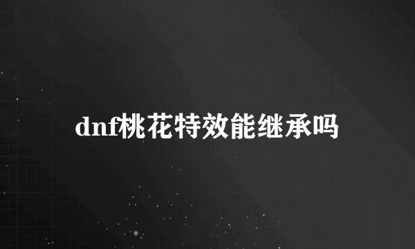 dnf桃花特效能继承吗