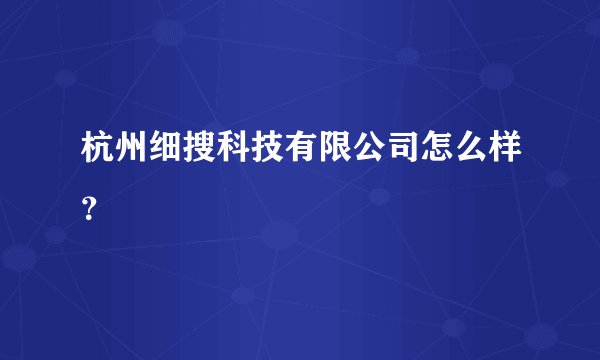 杭州细搜科技有限公司怎么样？